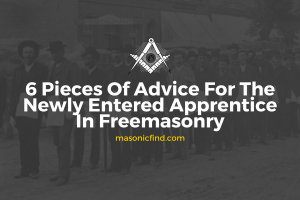 6 Pieces Of Advice For The Newly Entered Apprentice In Freemasonry