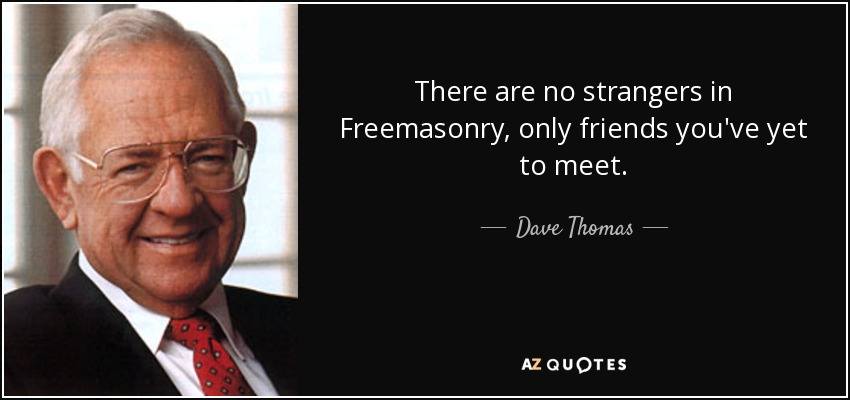 There are no strangers in Freemasonry, only friends you've yet to meet.
