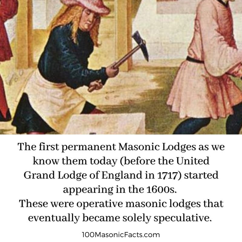  The first permanent Masonic Lodges as we know them today (before the United Grand Lodge of England in 1717) started appearing in the 1600s. These were operative masonic lodges which eventually became solely speculative.
