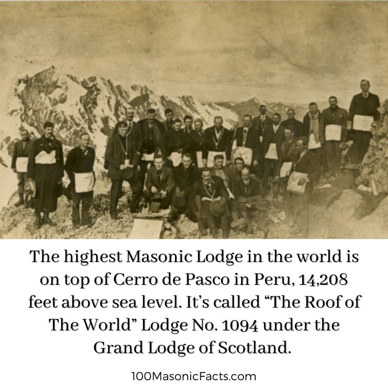 The highest Masonic Lodge in the world is on top of Cerro de Pasco in Peru, 14,208 feet above sea level. It’s called “The Roof of The World” Lodge No. 1094 under the Grand Lodge of Scotland.