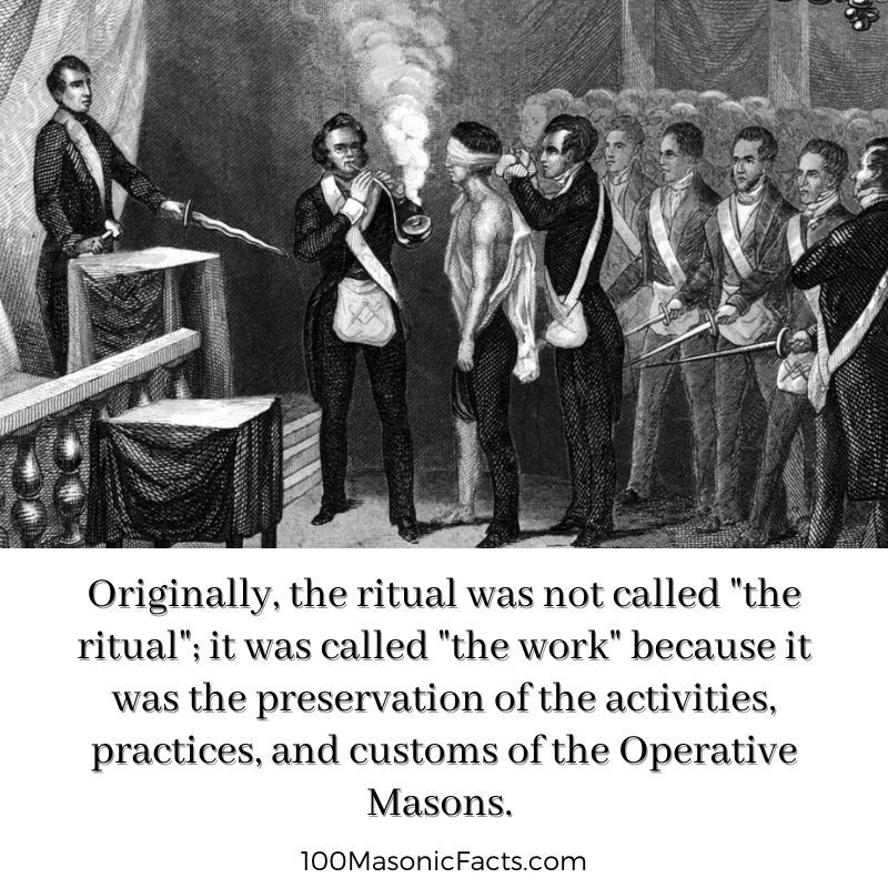 Originally, the ritual was not called "the ritual"; it was called "the work" because it was the preservation of the activities, practices, and customs of the Operative Masons.