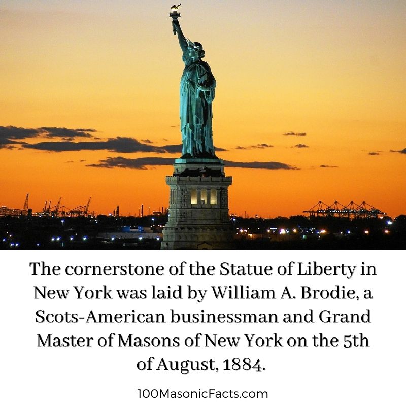 The cornerstone of the Statue of Liberty in New York was laid by William A. Brodie, a Scots-American businessman and Grand Master of Masons of New York on the 5th of August, 1884.