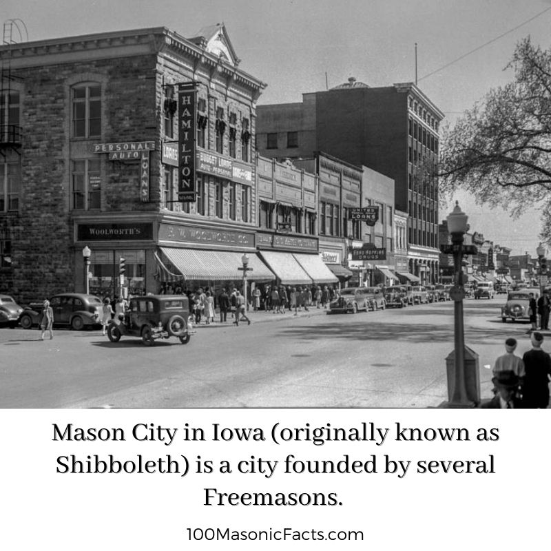  Mason City in Iowa (originally known as Shibboleth) is a city founded by several Freemasons.