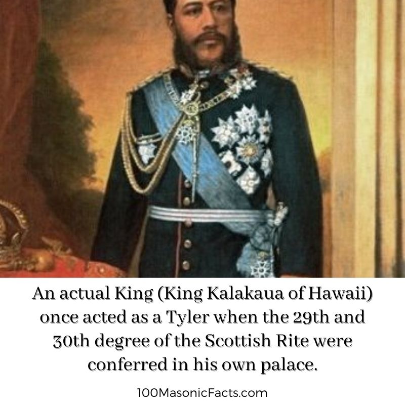 An actual King (King Kalakaua of Hawaii) once acted as a Tyler when the 29th and 30th degree of the Scottish Rite were conferred in his own palace.