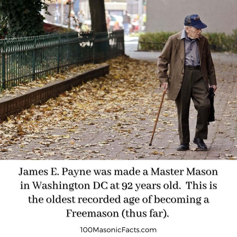 James E. Payne was made a Master Mason in Washington DC at 92 years old. This is the oldest recorded age of becoming a Freemason (thus far).