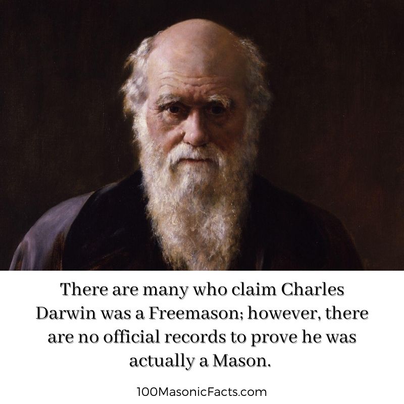 There are many who claim Charles Darwin was a Freemason; however, there are no official records to prove he was actually a Mason.