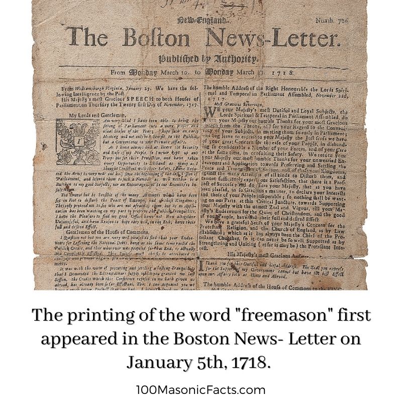 The printing of the word "freemason" first appeared in the Boston News- Letter on January 5th, 1718.