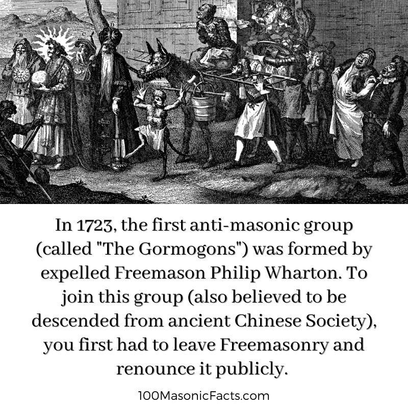   In 1723, the first anti-masonic group (called "The Gormogons") was formed by expelled Freemason Philip Wharton. To join this group (also believed to be descended from ancient Chinese Society), you first had to leave Freemasonry and renounce it publicly.
