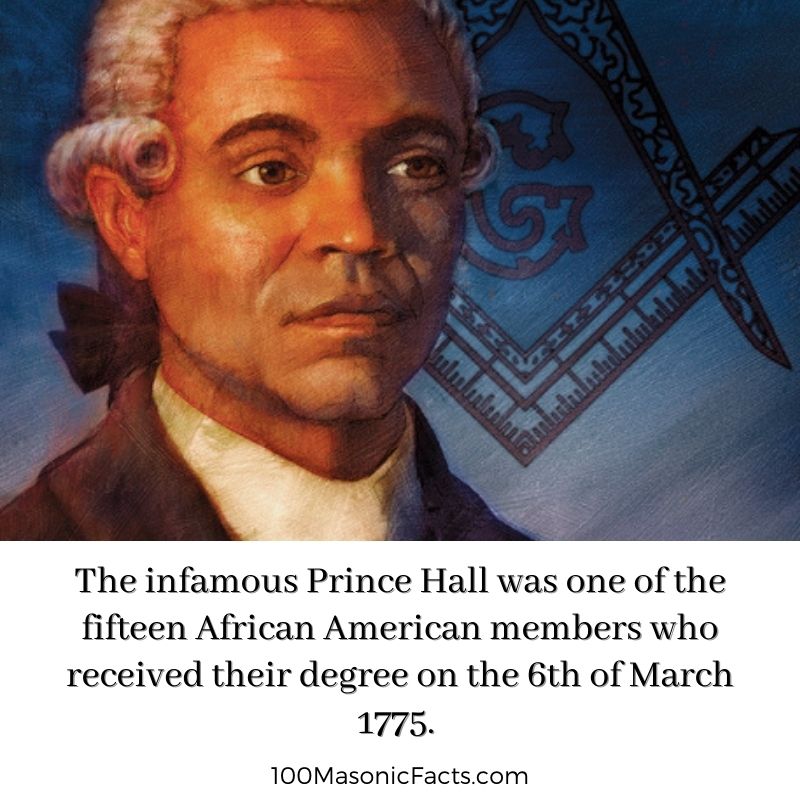  The infamous Prince Hall was one of the fifteen African American members who received their degree on the 6th of March 1775.